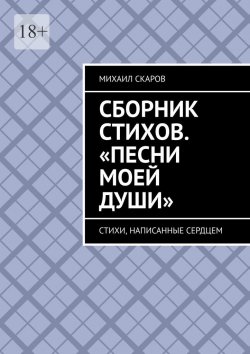 Книга "Сборник стихов. «Песни моей души». Стихи, написанные сердцем" – Михаил Скаров