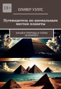 Путеводитель по аномальным местам планеты. Загадки природы и тайны незримого (Оливер Уэллс)