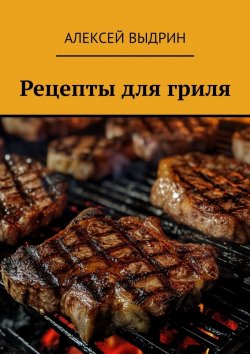 Книга "Рецепты для гриля" – Алексей Выдрин