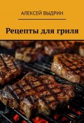 Рецепты для гриля (Алексей Выдрин)