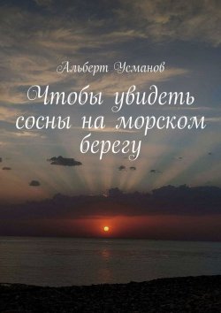 Книга "Чтобы увидеть сосны на морском берегу" – Альберт Усманов