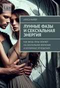 Лунные фазы и сексуальная энергия. Как фазы луны влияют на сексуальное влечение и интимные отношения (Алиса Майер)