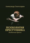 Психология преступника. Необычные факты (Александр Златозаров)