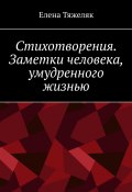 Стихотворения. Заметки человека, умудренного жизнью (Елена Тяжеляк)