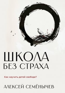 Книга "Школа без страха. Как научить детей свободе?" – Алексей Семёнычев