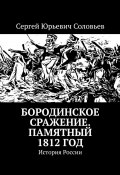 Бородинское сражение. Памятный 1812 год. История России (Сергей Соловьев)