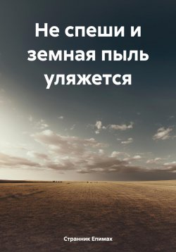 Книга "Не спеши и земная пыль уляжется" – Странник Епимах, 2024