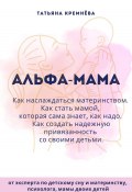 Альфа-мама: границы в семье с ребенком, отношения в семье с ребенком. Как создать надежную привязанность (Татьяна Кремёва, 2024)