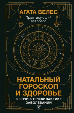 Книга "Натальный гороскоп и здоровье. Ключи к профилактике заболеваний" {Знаки счастья и успеха} – Агата Велес, 2024