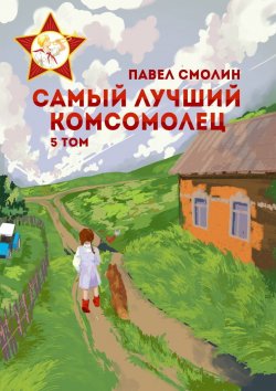 Книга "Самый лучший комсомолец. Том 5" {Самый лучший пионер} – Павел Смолин, 2024