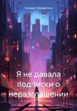 Книга "Я не давала подписки о неразглашении" – Гульнара Губайдуллина, 2024