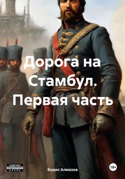 Книга "Дорога на Стамбул. Первая часть" {Исторический роман} – Борис Алмазов, 2023