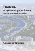 Тюмень: от Губернатора до Бомжа (Александр Чичулин, 2024)