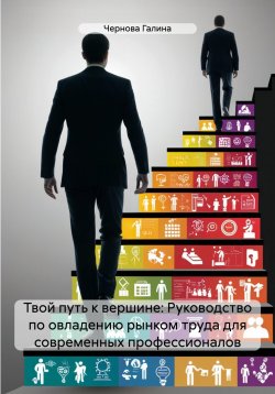 Книга "Твой путь к вершине: Руководство по овладению рынком труда для современных профессионалов" – Чернова Галина, 2024