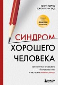 Синдром хорошего человека. Как научиться отказывать без чувства вины и выстроить личные границы (Генри Клауд, Джон Таунсенд, 2017)