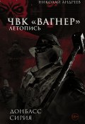 ЧВК «Вагнер». Летопись: Донбасс. Сирия (Николай Андреев, 2024)