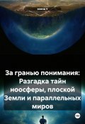 За гранью понимания: Разгадка тайн ноосферы, плоской Земли и параллельных миров (елена V, 2024)