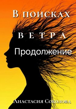 Книга "В поисках ветра. Продолжение" – Анастасия Соколова, 2024