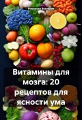 Витамины для мозга: 20 рецептов для ясности ума (Романова Виктория, 2024)