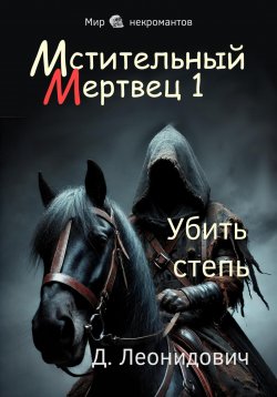 Книга "Мстительный мертвец 1. Убить степь" – Дмитрий Леонидович, 2024