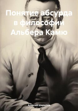 Книга "Понятие абсурда в философии Альбера Камю" – Алексей Шарыпов, 2024