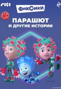 Фиксики. Парашют и другие истории (Коллектив авторов, 2024)