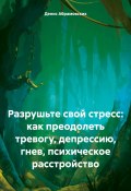 Разрушьте свой стресс: как преодолеть тревогу, депрессию, гнев, психическое расстройство (Денис Абрамовских, 2024)