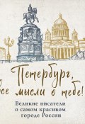 Петербург, все мысли о тебе! Великие писатели о самом красивом городе России (Сборник, 2024)