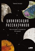 Цивилизация рассказчиков: как истории становятся Историей / Позволяет понять, как мы, люди, стали теми, кем являемся сегодня (Тамим Ансари, 2019)