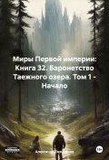 Миры Первой империи: Книга 32. Баронетство Таежного озера. Том 1 – Начало (Александр Емельянов, 2024)