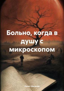 Книга "Больно, когда в душу с микроскопом" – Ринат Иксанов, 2024