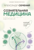 Сознательная медицина: биотехнологии здоровья (Александр Семений, 2024)