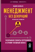 Менеджмент без декораций. Раскрываем таланты сотрудников и строим успешный бизнес / Практическое руководство (Вадим Васильев, 2024)