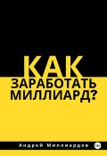 Как заработать миллиард? (Андрей Миллиардов, 2024)