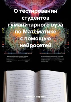 Книга "О тестировании студентов гуманитарного вуза по Математике с помощью нейросетей" – Николай Морозов, 2024