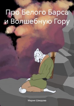 Книга "Про Белого Барса и Волшебную Гору" – Мария Шведова, 2024