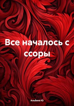 Книга "Все началось с ссоры" – Альбина Ю, 2024