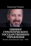 Ошибки стратегического государственного управления. Русское экономическое чудо – №44 (Владимир Токарев)