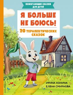 Книга "Я больше не боюсь! 20 терапевтических сказок" {Помогающие сказки для детей} – Ирина Хонина, Елена Смирнова, 2024