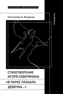 Книга "Стихотворение Игоря Северянина «В парке плакала девочка…». Путеводитель" – Константин Богданов, 2024