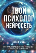 Нейросети – твой личный коуч и психолог. Как стать независимой и успешной с помощью нейросетей (Эля Ангелова, 2024)