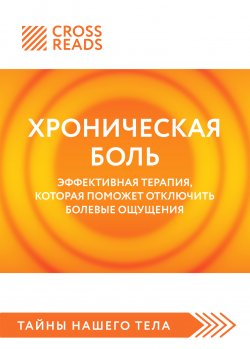 Книга "Саммари книги «Хроническая боль. Эффективная терапия, которая поможет отключить болевые ощущения»" {CrossReads: Тайны нашего тела} – Коллектив авторов, 2024