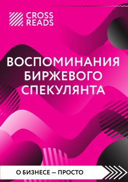 Книга "Саммари книги «Воспоминания биржевого спекулянта»" {CrossReads: О бизнесе – просто} – Коллектив авторов, 2024