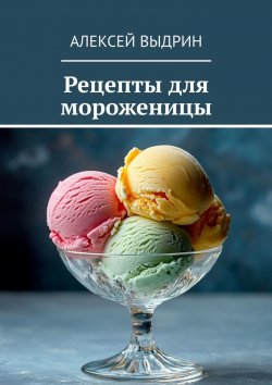 Книга "Рецепты для мороженицы" – Алексей Выдрин