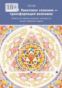 Книга "Книга 7. Квантовое сознание – трансформация возможна. Ответы на главные вопросы, которые ты только собирался задать" – НГО-МА