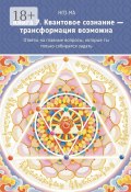 Книга 7. Квантовое сознание – трансформация возможна. Ответы на главные вопросы, которые ты только собирался задать (НГО-МА)