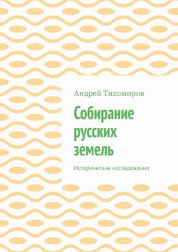 Книга "Собирание русских земель. Исторические исследования" – Андрей Тихомиров