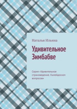 Книга "Удивительное Зимбабве. Серия «Удивительное страноведение. Калейдоскоп вопросов»" – Наталья Ильина