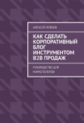 Как сделать корпоративный блог инструментом B2B продаж. Руководство для маркетологов (Алексей Лейбов)