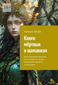 Книги мёртвых и шаманизм. Как шаманские практики могут помочь в поиске внутреннего баланса и исцеления (Ананда Десаи)